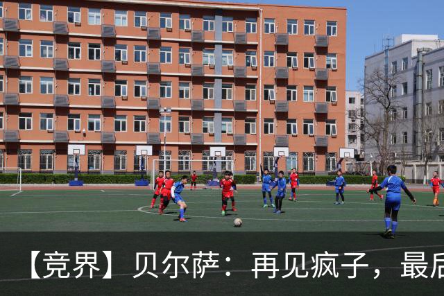 【竞界】贝尔萨：再见疯子，最后一位爹味教练