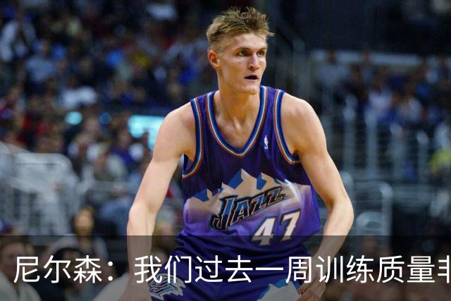 尼尔森：我们过去一周训练质量非常高 阿代米康复时间比预期长