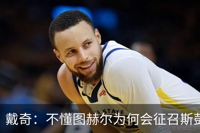 戴奇：不懂图赫尔为何会征召斯彭斯，孔萨可以踢右后卫