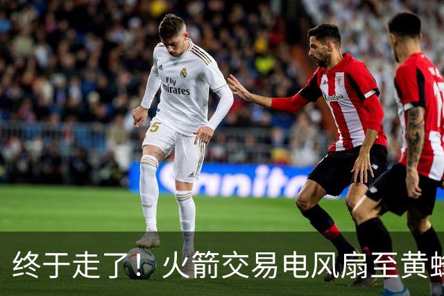 终于走了！火箭交易电风扇至黄蜂 还搭了3个次轮签