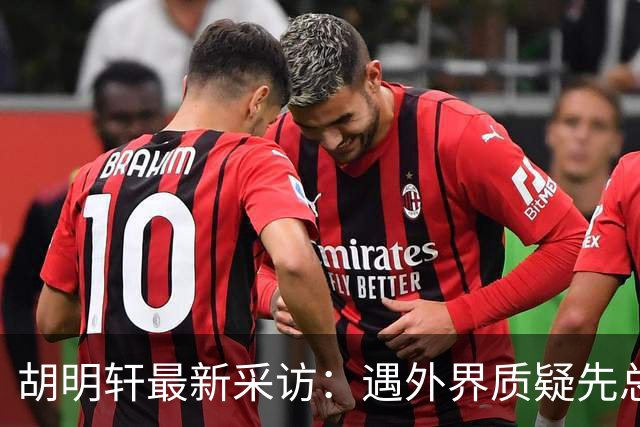 胡明轩最新采访：遇外界质疑先总结自身，膝盖劳损两年没休息时间