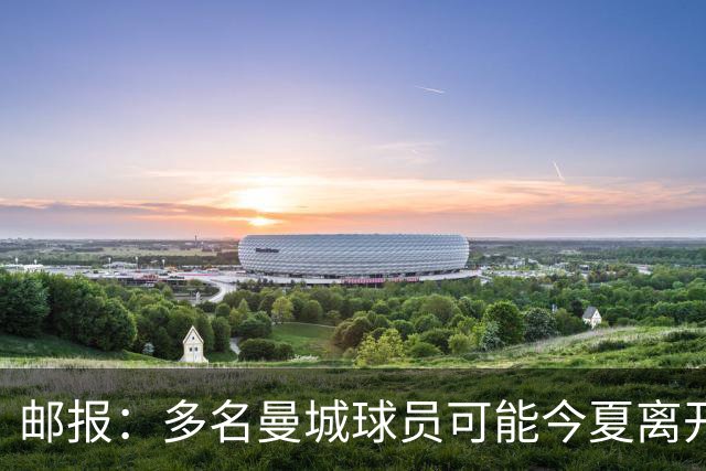 邮报：多名曼城球员可能今夏离开，鲁本·迪亚斯和阿克等人在列