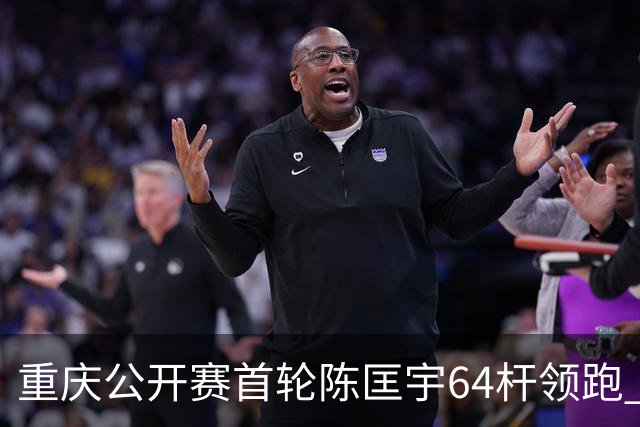 重庆公开赛首轮陈匡宇64杆领跑 周彦含并列第六