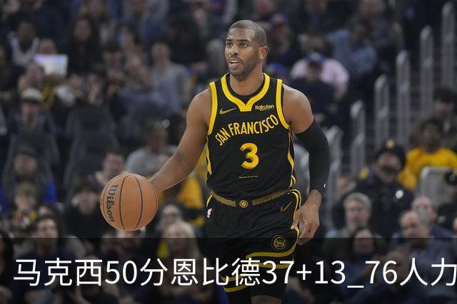 马克西50分恩比德37+13 76人力克步行者8连胜
