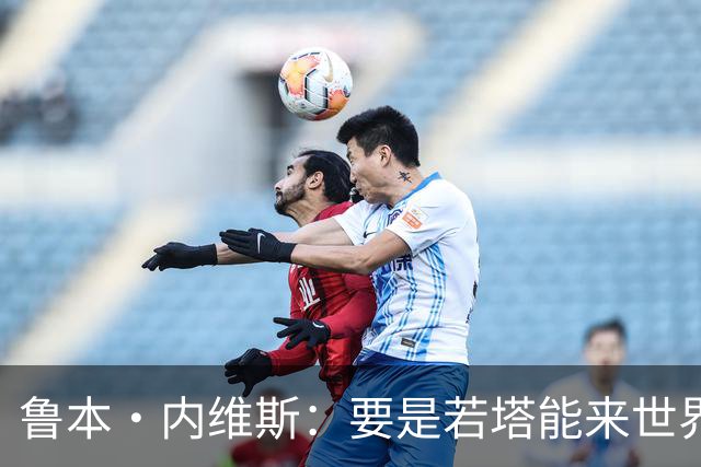 鲁本·内维斯：要是若塔能来世界杯就好了 C罗让葡萄牙队更受欢迎