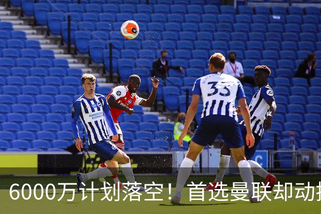 6000万计划落空！首选曼联却动摇，M费争夺战藏反转