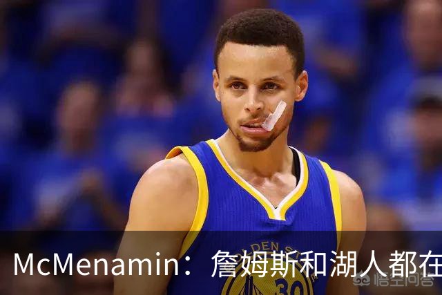McMenamin：詹姆斯和湖人都在试探谁更需要对方 这周会有一些答案